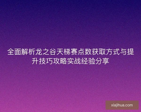 全面解析龙之谷天梯赛点数获取方式与提升技巧攻略实战经验分享