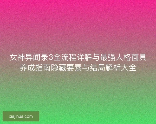 女神异闻录3全流程详解与最强人格面具养成指南隐藏要素与结局解析大全