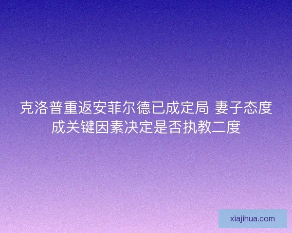 克洛普重返安菲尔德已成定局 妻子态度成关键因素决定是否执教二度