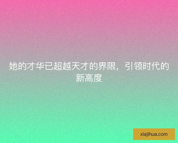 她的才华已超越天才的界限，引领时代的新高度