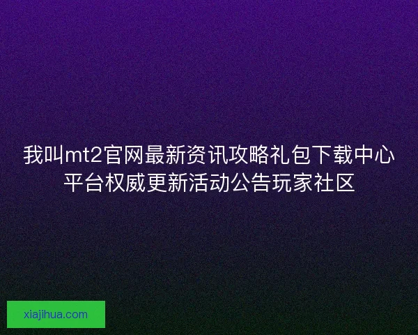 我叫mt2官网最新资讯攻略礼包下载中心平台权威更新活动公告玩家社区