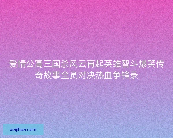 爱情公寓三国杀风云再起英雄智斗爆笑传奇故事全员对决热血争锋录