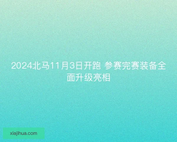 2024北马11月3日开跑 参赛完赛装备全面升级亮相 2024北马11月3日开跑 参赛完赛装备全面升级亮相