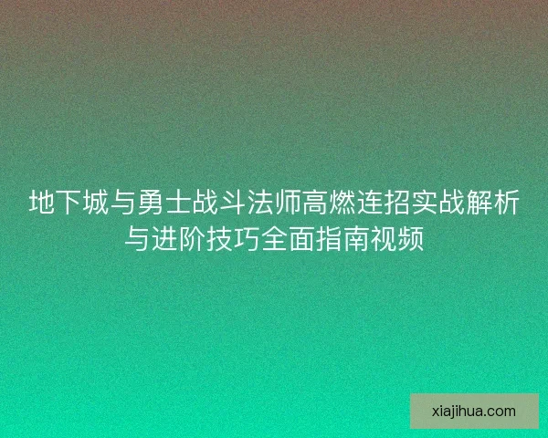 地下城与勇士战斗法师高燃连招实战解析与进阶技巧全面指南视频