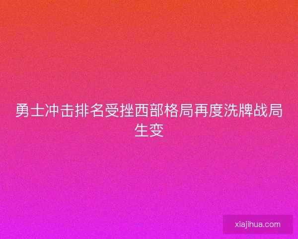 勇士冲击排名受挫西部格局再度洗牌战局生变 勇士冲击排名受挫西部格局再度洗牌战局生变