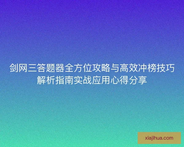剑网三答题器全方位攻略与高效冲榜技巧解析指南实战应用心得分享 剑网三答题器全方位攻略与高效冲榜技巧解析指南实战应用心得分享