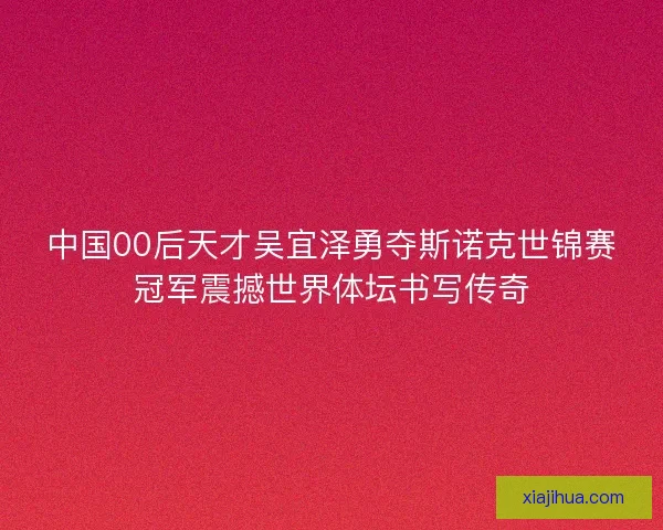 中国00后天才吴宜泽勇夺斯诺克世锦赛冠军震撼世界体坛书写传奇 中国00后天才吴宜泽勇夺斯诺克世锦赛冠军震撼世界体坛书写传奇