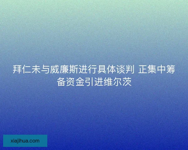 拜仁未与威廉斯进行具体谈判 正集中筹备资金引进维尔茨 拜仁未与威廉斯进行具体谈判 正集中筹备资金引进维尔茨