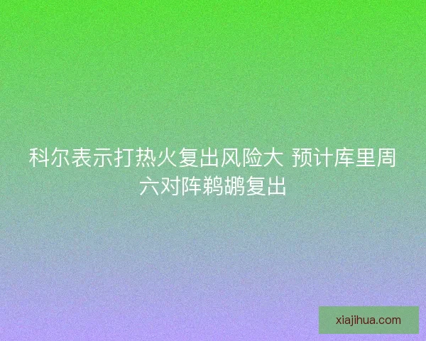 科尔表示打热火复出风险大 预计库里周六对阵鹈鹕复出