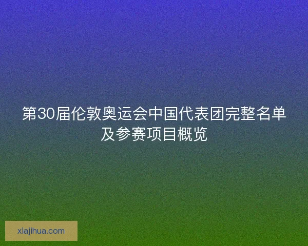 第30届伦敦奥运会中国代表团完整名单及参赛项目概览 第30届伦敦奥运会中国代表团完整名单及参赛项目概览
