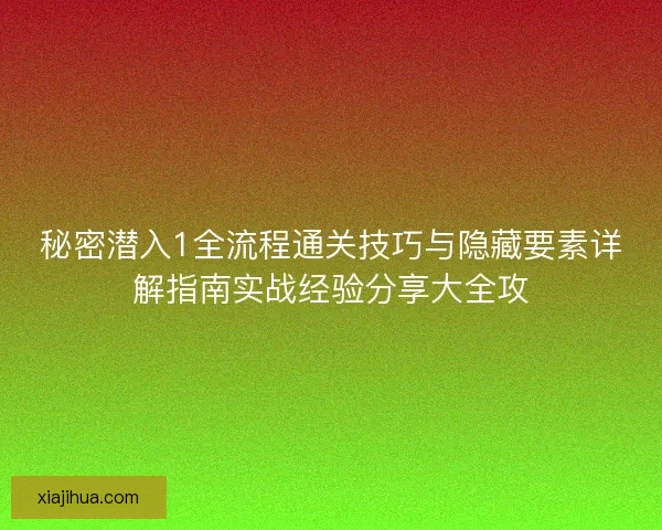 秘密潜入1全流程通关技巧与隐藏要素详解指南实战经验分享大全攻