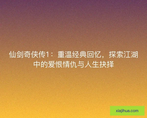 仙剑奇侠传1:重温经典回忆,探索江湖中的爱恨情仇与人生抉择 仙剑奇侠传1:重温经典回忆,探索江湖中的爱恨情仇与人生抉择