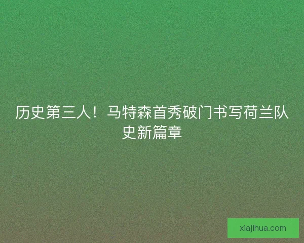 历史第三人!马特森首秀破门书写荷兰队史新篇章 历史第三人!马特森首秀破门书写荷兰队史新篇章
